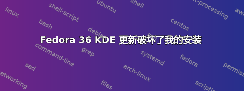 Fedora 36 KDE 更新破坏了我的安装