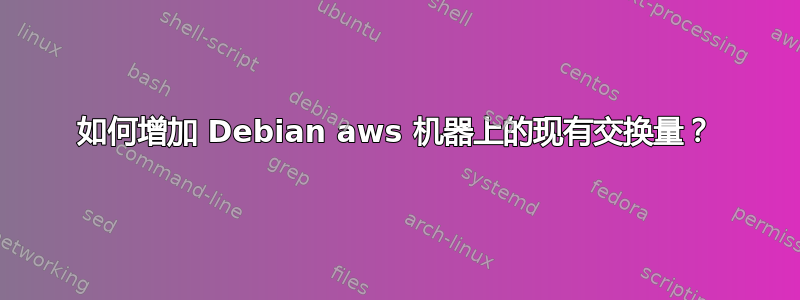 如何增加 Debian aws 机器上的现有交换量？