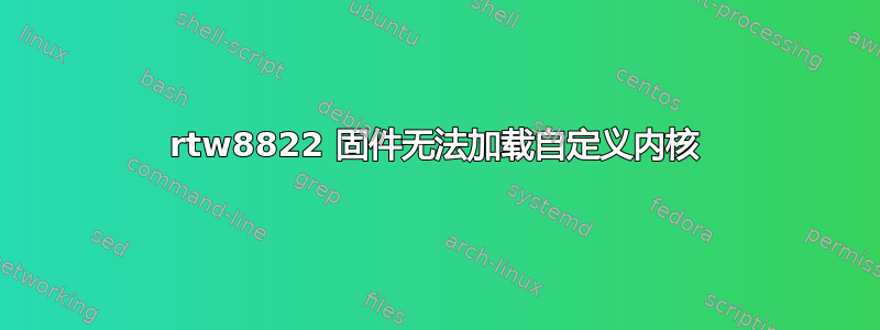 rtw8822 固件无法加载自定义内核