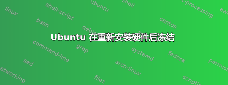 Ubuntu 在重新安装硬件后冻结