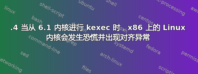 5.4 当从 6.1 内核进行 kexec 时，x86 上的 Linux 内核会发生恐慌并出现对齐异常