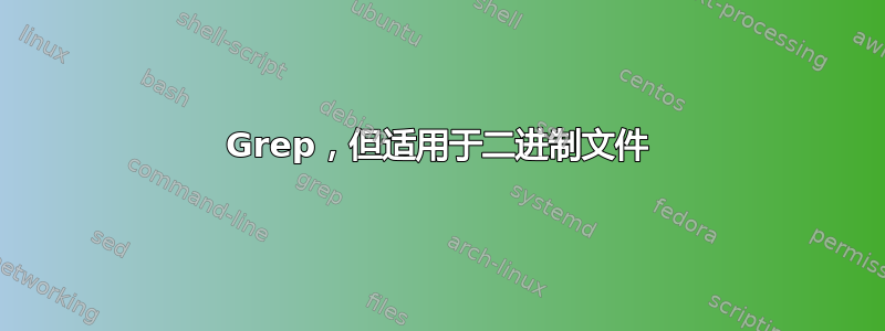 Grep，但适用于二进制文件