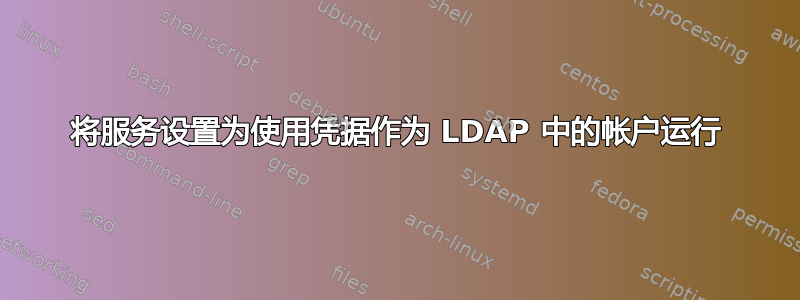 将服务设置为使用凭据作为 LDAP 中的帐户运行