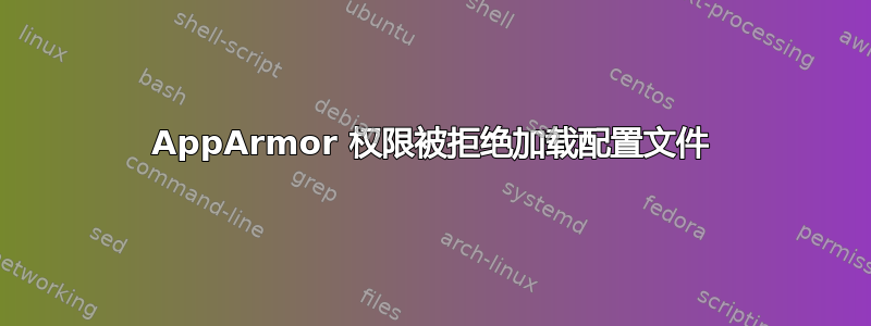 AppArmor 权限被拒绝加载配置文件