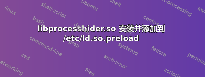 libprocesshider.so 安装并添加到 /etc/ld.so.preload