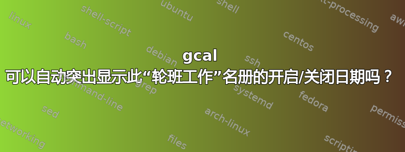 gcal 可以自动突出显示此“轮班工作”名册的开启/关闭日期吗？