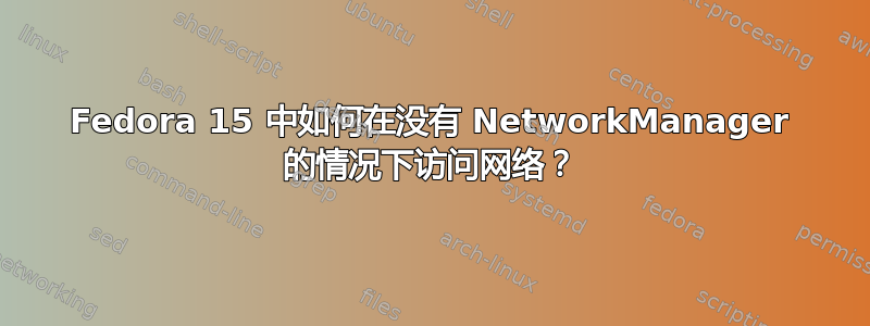 Fedora 15 中如何在没有 NetworkManager 的情况下访问网络？