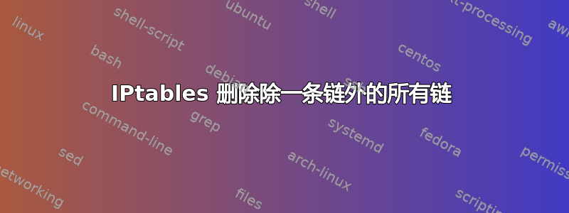 IPtables 删除除一条链外的所有链