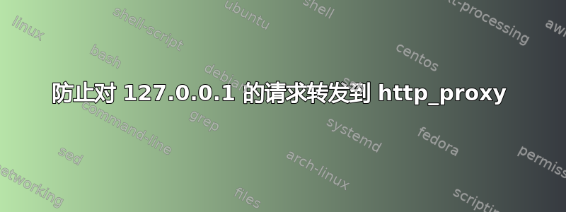 防止对 127.0.0.1 的请求转发到 http_proxy