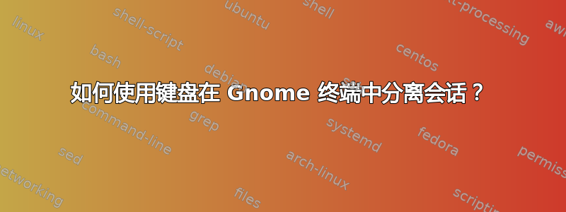 如何使用键盘在 Gnome 终端中分离会话？