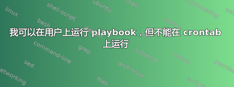 我可以在用户上运行 playbook，但不能在 crontab 上运行