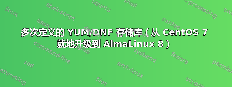 多次定义的 YUM/DNF 存储库（从 CentOS 7 就地升级到 AlmaLinux 8）