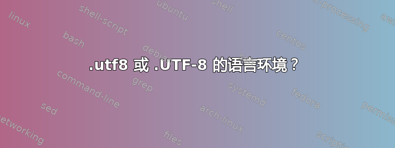 .utf8 或 .UTF-8 的语言环境？