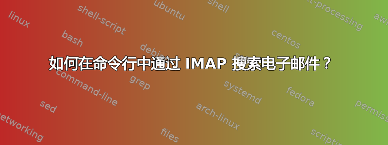 如何在命令行中通过 IMAP 搜索电子邮件？