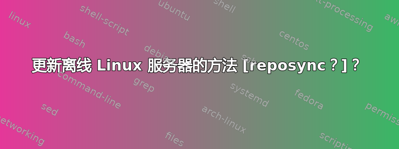 更新离线 Linux 服务器的方法 [reposync？]？