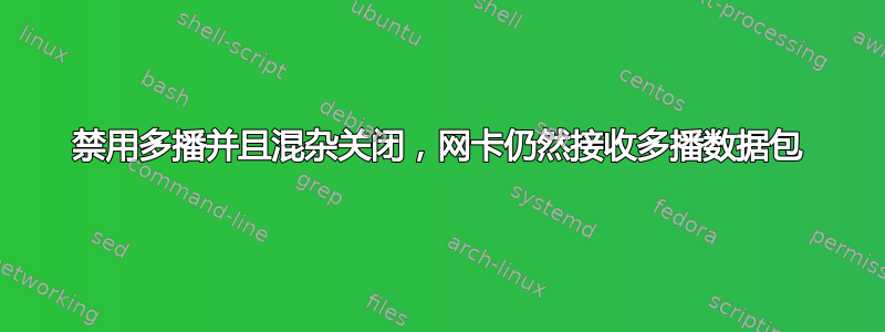 禁用多播并且混杂关闭，网卡仍然接收多播数据包