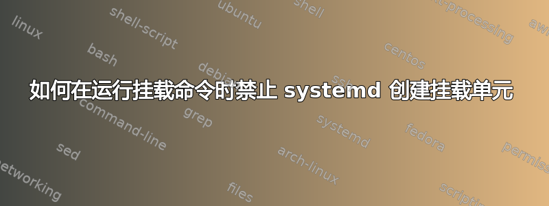 如何在运行挂载命令时禁止 systemd 创建挂载单元