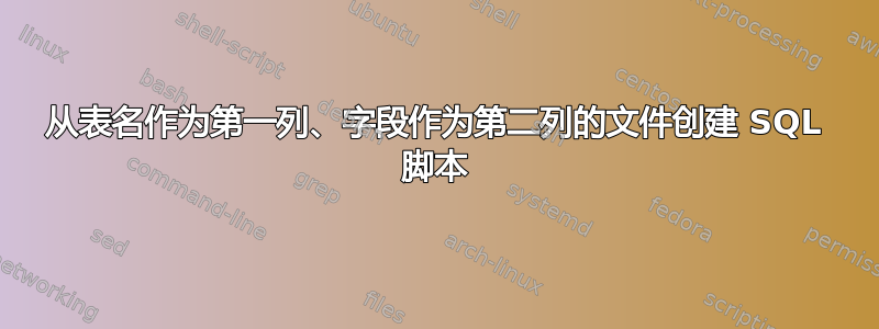 从表名作为第一列、字段作为第二列的文件创建 SQL 脚本