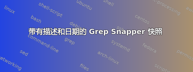 带有描述和日期的 Grep Snapper 快照