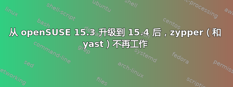 从 openSUSE 15.3 升级到 15.4 后，zypper（和 yast）不再工作