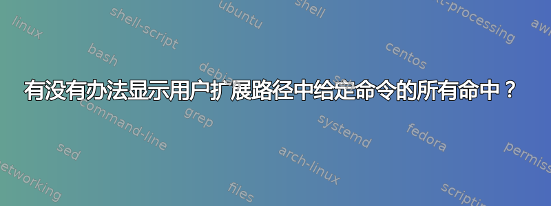 有没有办法显示用户扩展路径中给定命令的所有命中？