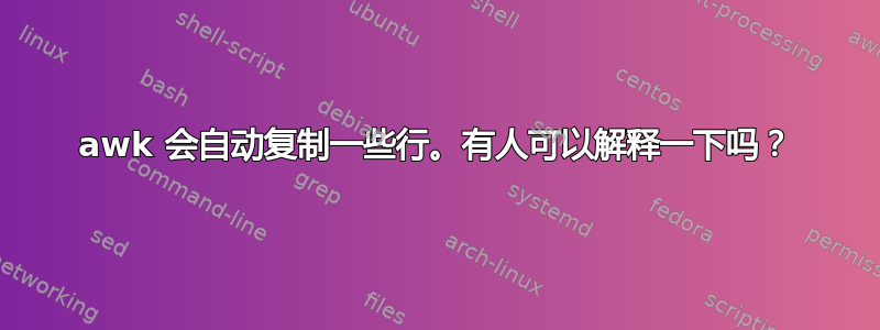 awk 会自动复制一些行。有人可以解释一下吗？