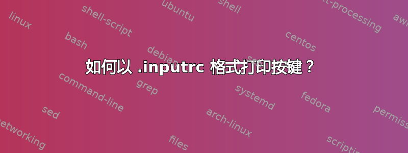 如何以 .inputrc 格式打印按键？