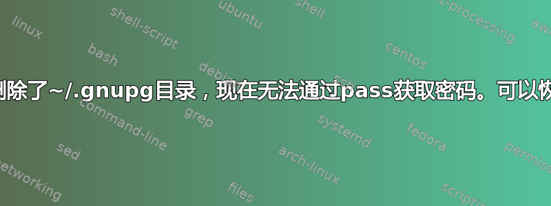 不小心删除了~/.gnupg目录，现在无法通过pass获取密码。可以恢复吗？