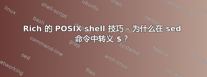 Rich 的 POSIX shell 技巧 - 为什么在 sed 命令中转义 $？