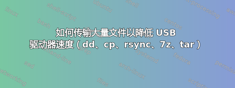 如何传输大量文件以降低 USB 驱动器速度（dd、cp、rsync、7z、tar）