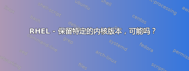 RHEL - 保留特定的内核版本，可能吗？