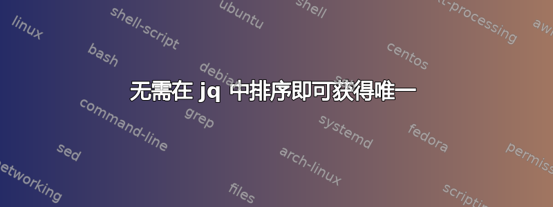 无需在 jq 中排序即可获得唯一