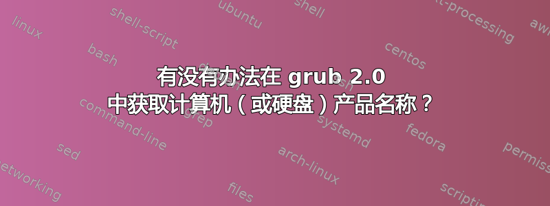 有没有办法在 grub 2.0 中获取计算机（或硬盘）产品名称？