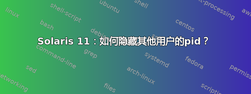 Solaris 11：如何隐藏其他用户的pid？