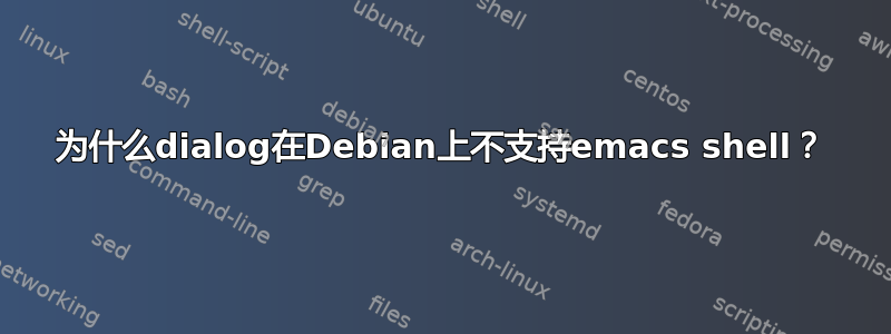 为什么dialog在Debian上不支持emacs shell？