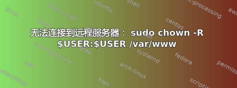 无法连接到远程服务器： sudo chown -R $USER:$USER /var/www