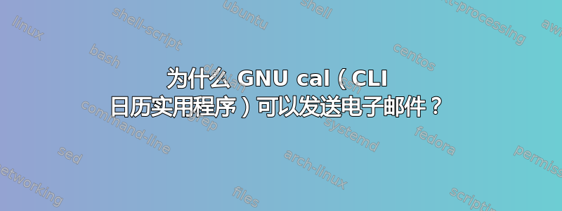 为什么 GNU cal（CLI 日历实用程序）可以发送电子邮件？