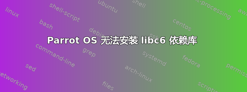 Parrot OS 无法安装 libc6 依赖库