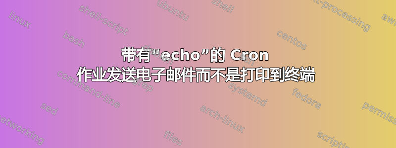 带有“echo”的 Cron 作业发送电子邮件而不是打印到终端