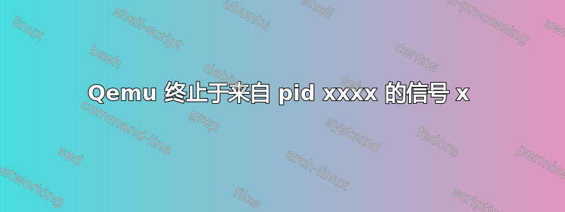 Qemu 终止于来自 pid xxxx 的信号 x