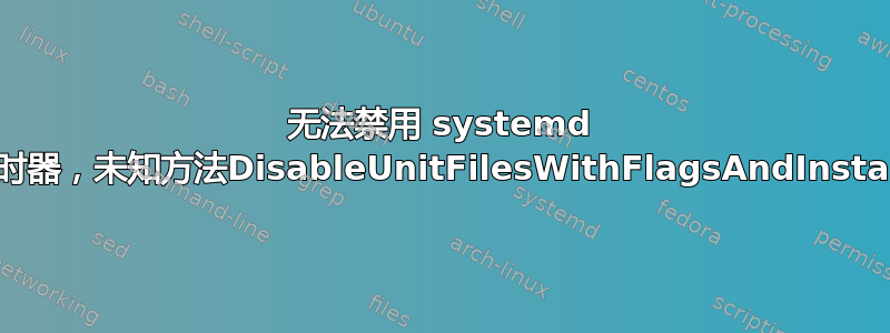 无法禁用 systemd 用户计时器，未知方法DisableUnitFilesWithFlagsAndInstallInfo