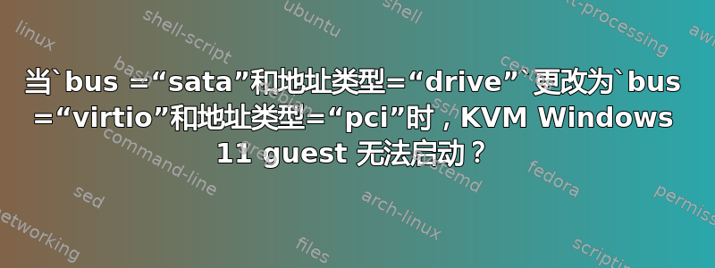 当`bus =“sata”和地址类型=“drive”`更改为`bus =“virtio”和地址类型=“pci”时，KVM Windows 11 guest 无法启动？