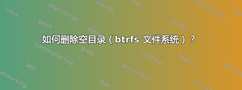 如何删除空目录（btrfs 文件系统）？