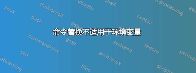 命令替换不适用于环境变量