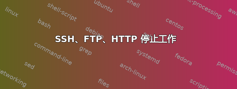 SSH、FTP、HTTP 停止工作 