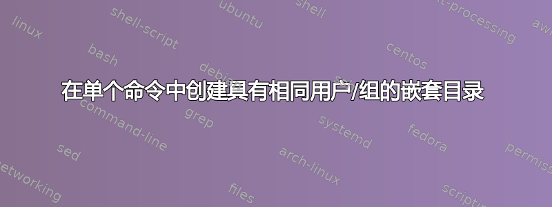 在单个命令中创建具有相同用户/组的嵌套目录