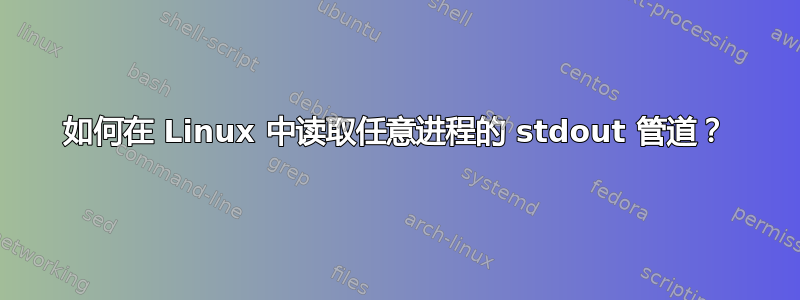 如何在 Linux 中读取任意进程的 stdout 管道？