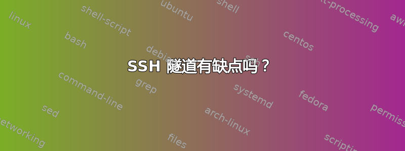 SSH 隧道有缺点吗？