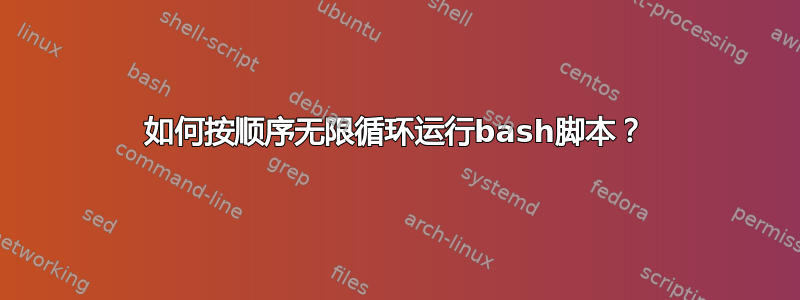 如何按顺序无限循环运行bash脚本？