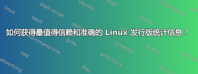 如何获得最值得信赖和准确的 Linux 发行版统计信息？